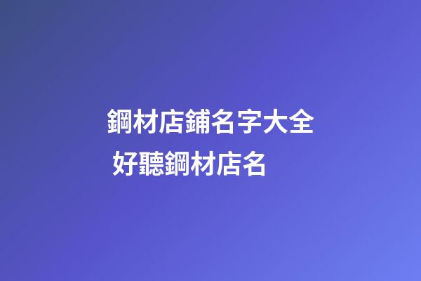 鋼材店鋪名字大全 好聽鋼材店名